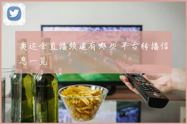 奥运会直播频道有哪些 平台转播信息一览