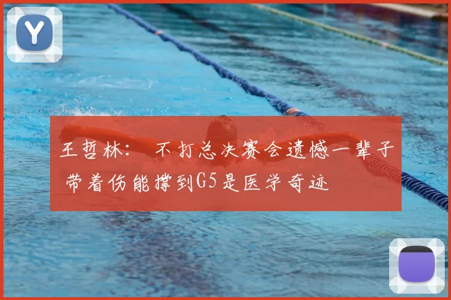 王哲林： 不打总决赛会遗憾一辈子 带着伤能撑到G5是医学奇迹