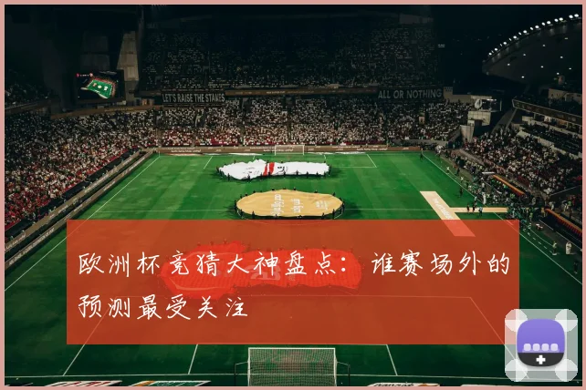 欧洲杯竞猜大神盘点：谁赛场外的预测最受关注