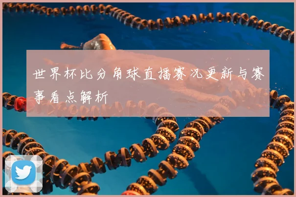 世界杯比分角球直播赛况更新与赛事看点解析