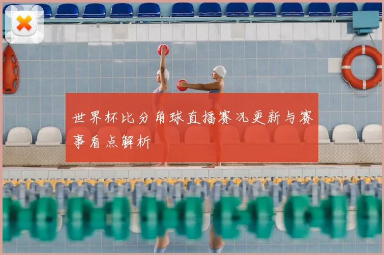 世界杯比分角球直播赛况更新与赛事看点解析