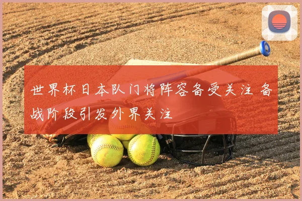 世界杯日本队门将阵容备受关注 备战阶段引发外界关注