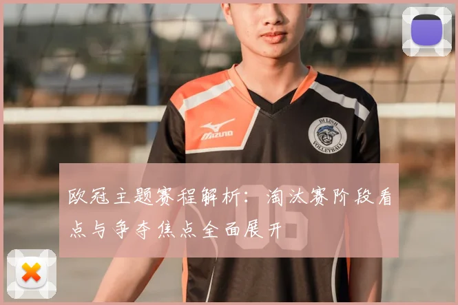 欧冠主题赛程解析：淘汰赛阶段看点与争夺焦点全面展开