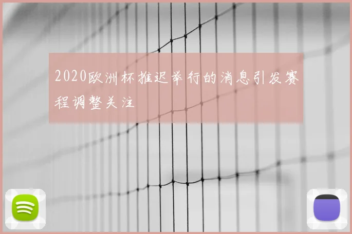 2020欧洲杯推迟举行的消息引发赛程调整关注