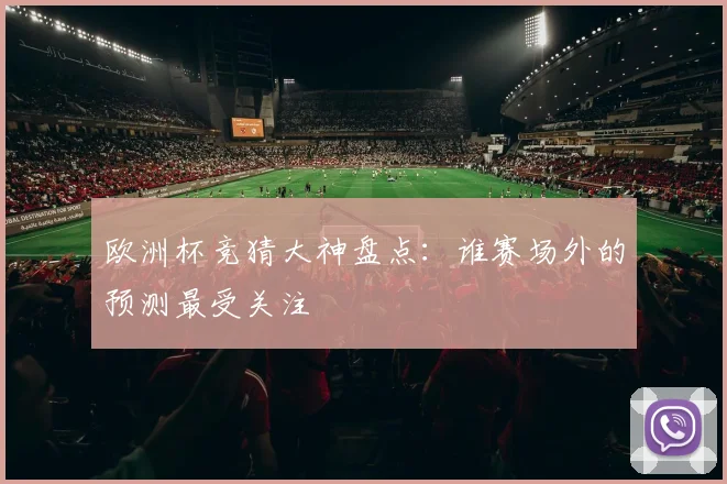 欧洲杯竞猜大神盘点:谁赛场外的预测最受关注