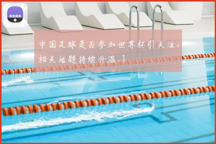 中国足球是否参加世界杯引关注,相关话题持续升温_1